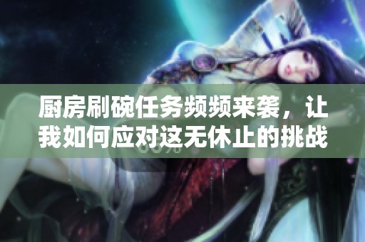 厨房刷碗任务频频来袭，让我如何应对这无休止的挑战