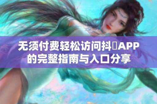 无须付费轻松访问抖抈APP的完整指南与入口分享