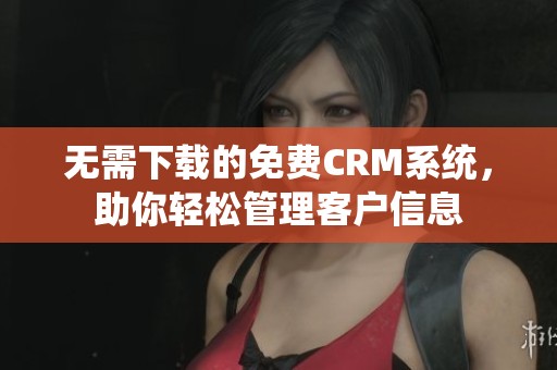 无需下载的免费CRM系统，助你轻松管理客户信息