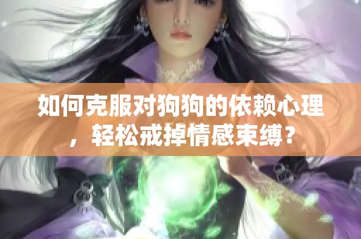 如何克服对狗狗的依赖心理，轻松戒掉情感束缚？