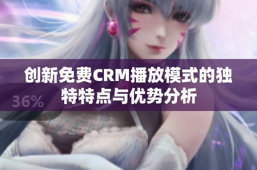 创新免费CRM播放模式的独特特点与优势分析