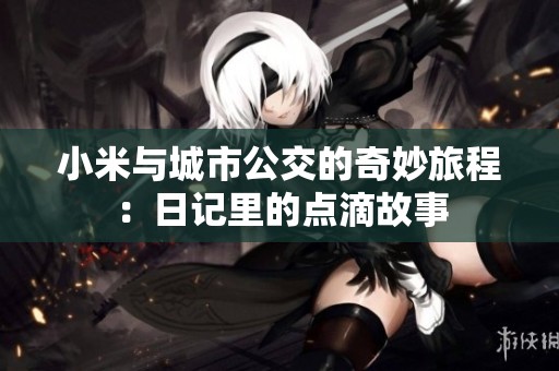 小米与城市公交的奇妙旅程：日记里的点滴故事