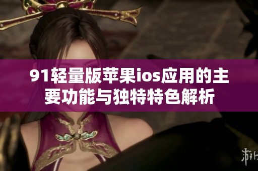 91轻量版苹果ios应用的主要功能与独特特色解析