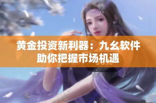 黄金投资新利器：九幺软件助你把握市场机遇