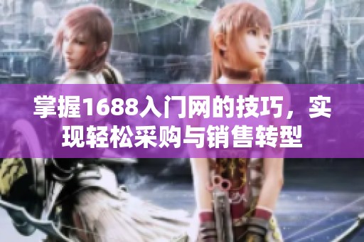 掌握1688入门网的技巧，实现轻松采购与销售转型