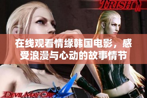 在线观看情缘韩国电影，感受浪漫与心动的故事情节