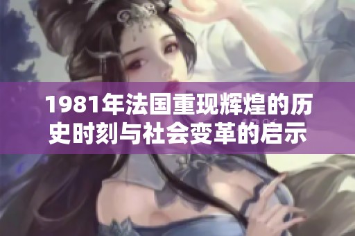 1981年法国重现辉煌的历史时刻与社会变革的启示