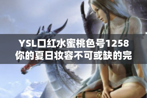 YSL口红水蜜桃色号1258你的夏日妆容不可或缺的完美选择