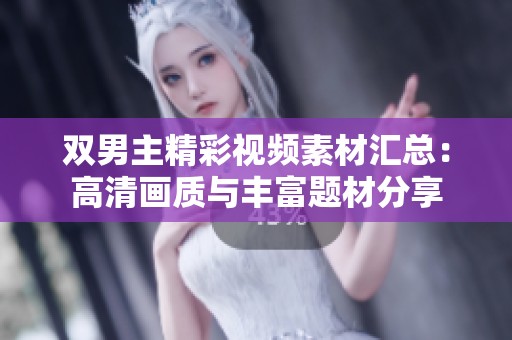 双男主精彩视频素材汇总：高清画质与丰富题材分享