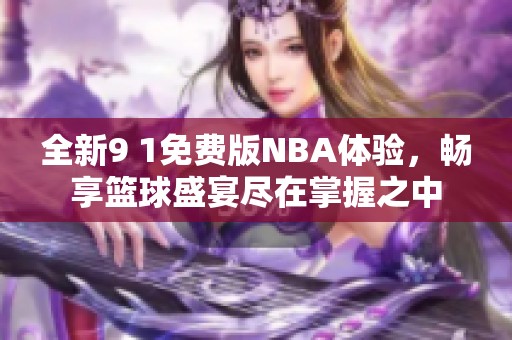 全新9 1免费版NBA体验，畅享篮球盛宴尽在掌握之中