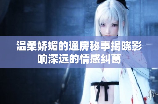 温柔娇媚的通房秘事揭晓影响深远的情感纠葛