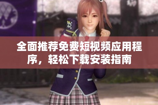 全面推荐免费短视频应用程序，轻松下载安装指南