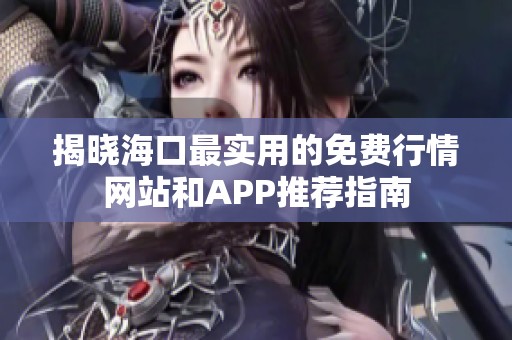 揭晓海口最实用的免费行情网站和APP推荐指南