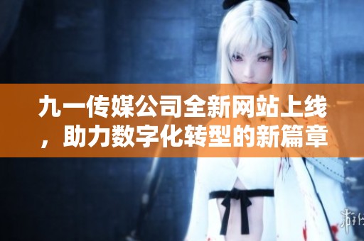 九一传媒公司全新网站上线，助力数字化转型的新篇章