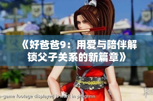 《好爸爸9：用爱与陪伴解锁父子关系的新篇章》
