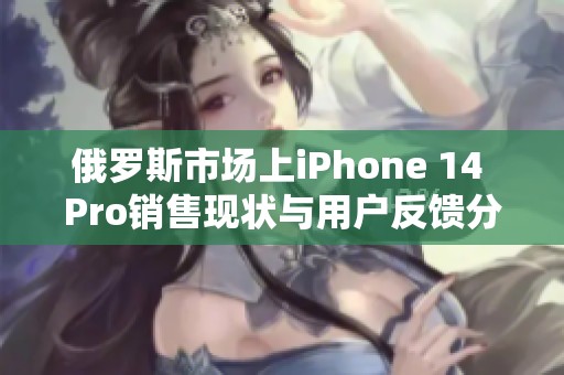 俄罗斯市场上iPhone 14 Pro销售现状与用户反馈分析