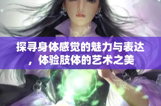 探寻身体感觉的魅力与表达，体验肢体的艺术之美