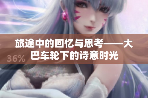 旅途中的回忆与思考——大巴车轮下的诗意时光