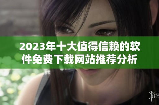 2023年十大值得信赖的软件免费下载网站推荐分析