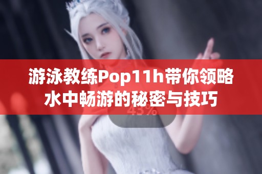 游泳教练Pop11h带你领略水中畅游的秘密与技巧