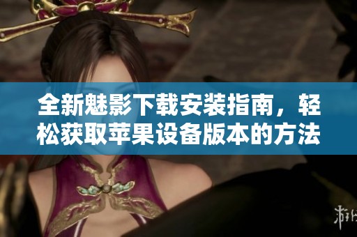 全新魅影下载安装指南，轻松获取苹果设备版本的方法