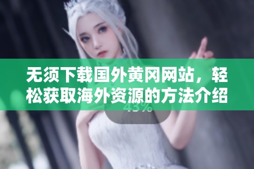 无须下载国外黄冈网站，轻松获取海外资源的方法介绍