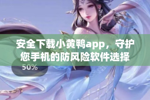 安全下载小黄鸭app，守护您手机的防风险软件选择