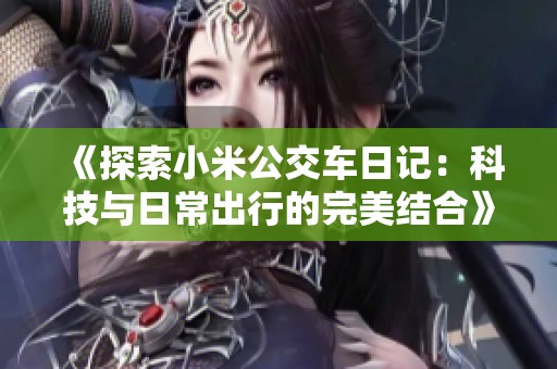 《探索小米公交车日记：科技与日常出行的完美结合》