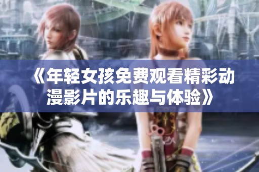 《年轻女孩免费观看精彩动漫影片的乐趣与体验》