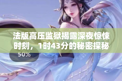 法版高压监狱揭露深夜惊悚时刻，1时43分的秘密探秘