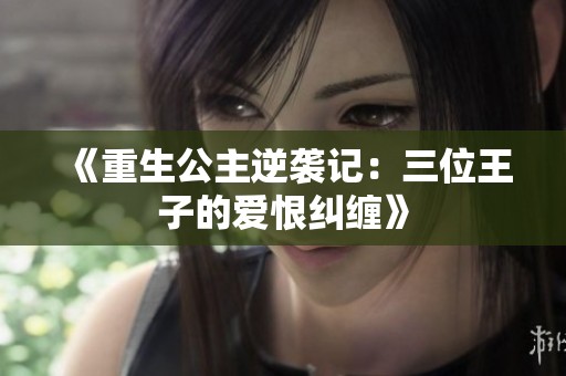 《重生公主逆袭记：三位王子的爱恨纠缠》