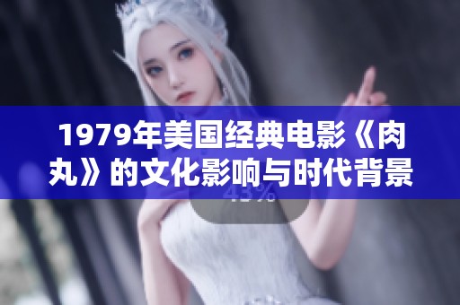 1979年美国经典电影《肉丸》的文化影响与时代背景分析