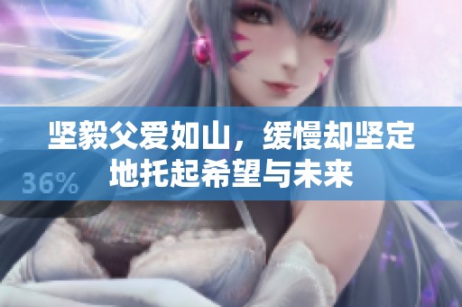 坚毅父爱如山，缓慢却坚定地托起希望与未来