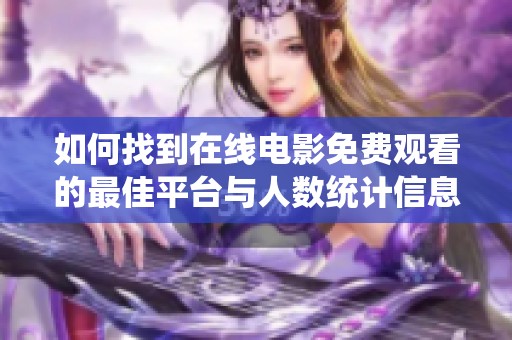 如何找到在线电影免费观看的最佳平台与人数统计信息