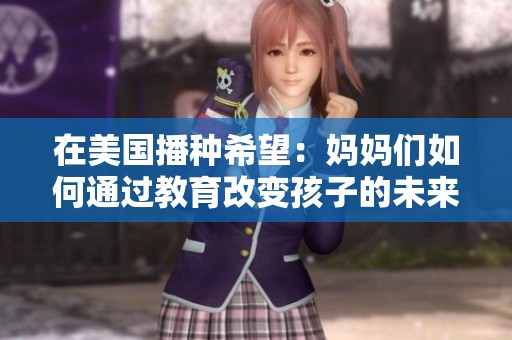 在美国播种希望：妈妈们如何通过教育改变孩子的未来