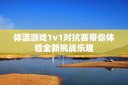 体温游戏1v1对抗赛带你体验全新挑战乐趣