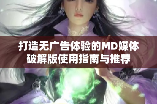 打造无广告体验的MD媒体破解版使用指南与推荐