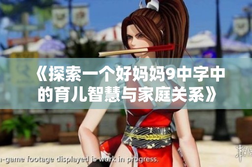 《探索一个好妈妈9中字中的育儿智慧与家庭关系》