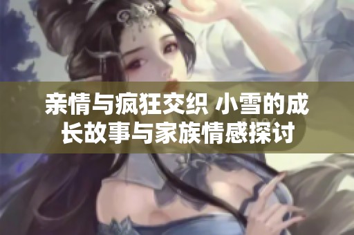 亲情与疯狂交织 小雪的成长故事与家族情感探讨
