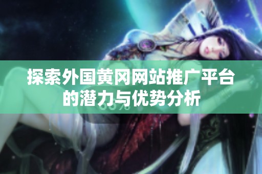探索外国黄冈网站推广平台的潜力与优势分析