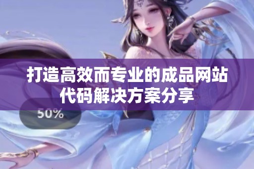 打造高效而专业的成品网站代码解决方案分享