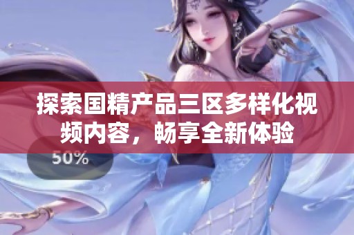 探索国精产品三区多样化视频内容，畅享全新体验
