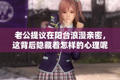 老公提议在阳台浪漫亲密，这背后隐藏着怎样的心理呢
