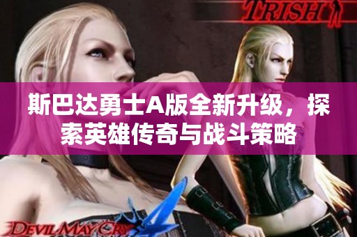 斯巴达勇士A版全新升级，探索英雄传奇与战斗策略