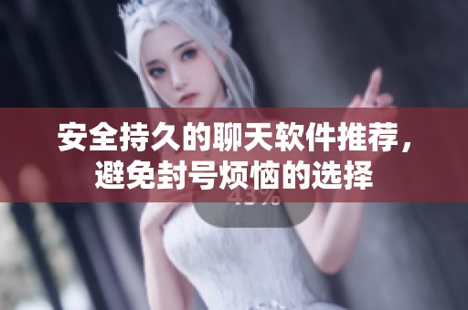 安全持久的聊天软件推荐，避免封号烦恼的选择