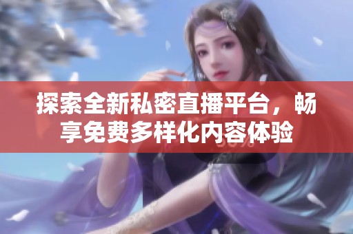 探索全新私密直播平台，畅享免费多样化内容体验