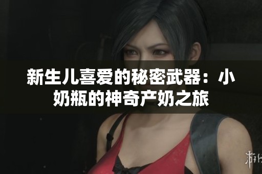 新生儿喜爱的秘密武器：小奶瓶的神奇产奶之旅