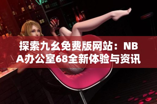 探索九幺免费版网站：NBA办公室68全新体验与资讯分享