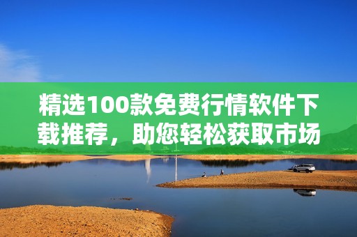 精选100款免费行情软件下载推荐，助您轻松获取市场动态