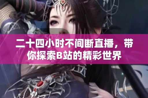 二十四小时不间断直播，带你探索B站的精彩世界